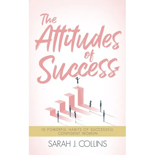 The Attitudes of Success: 10 Powerful Habits of Successful, Confident Women