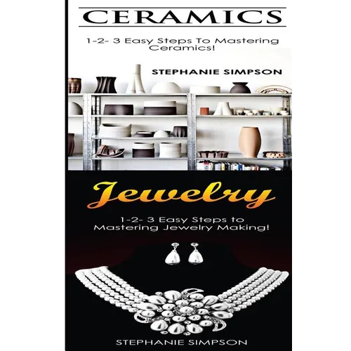 Ceramics & Jewelry: 1-2-3 Easy Steps to Mastering Ceramics! & 1-2-3 Easy Steps to Mastering Jewelry Making!