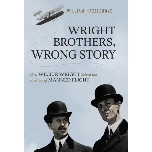 Wright Brothers, Wrong Story: How Wilbur Wright Solved the Problem of Manned Flight