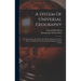 A System Of Universal Geography: Or A Description Of All The Parts Of The World, On A New Plan, According To The Great Natural Divisions Of The Globe