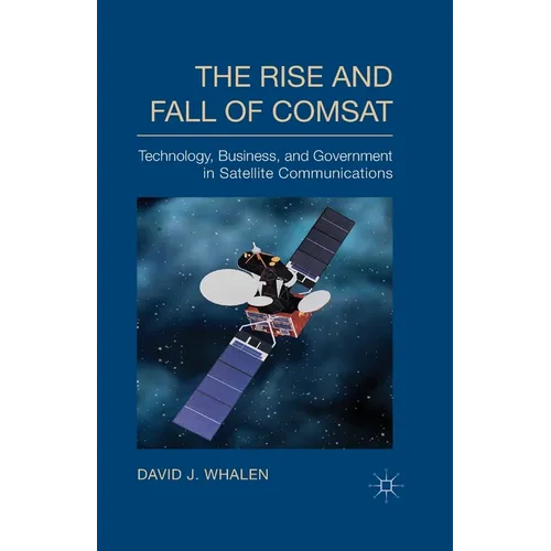 The Rise and Fall of COMSAT: Technology, Business, and Government in Satellite Communications