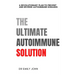 The Ultimate Autoimmune Solution: A Revolutionary Plan to Prevent and Reverse Autoimmune Diseases