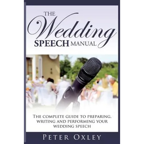 The Wedding Speech Manual: The Complete Guide to Preparing, Writing and Performing Your Wedding Speech - Paperback