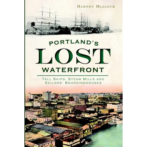 Portland's Lost Waterfront: Tall Ships, Steam Mills and Sailors' Boardinghouses
