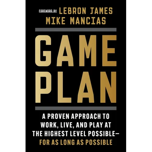 Game Plan: A Proven Approach to Work, Live, and Play at the Highest Level Possible--For as Long as Possible