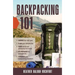 Backpacking 101: Choose the Right Gear, Plan Your Ultimate Trip, Cook Hearty and Energizing Trail Meals, Be Prepared for Emergencies, Conquer Your Bac