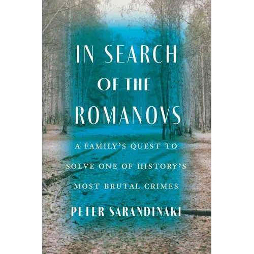 In Search of the Romanovs: A Family's Quest to Solve One of History's Most Brutal Crimes