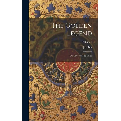 The Golden Legend: Or, Lives Of The Saints; Volume 7