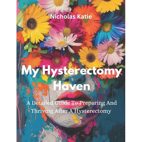 My Hysterectomy Haven: A Detailed Guide To Preparing And Thriving After A Hysterectomy