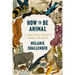 How to Be Animal: A New History of What It Means to Be Human