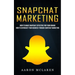 Snapchat Marketing: How to Make Snapchat Effective for Your Brand (How to Skyrocket Your Business Through Snapchat Marketing)