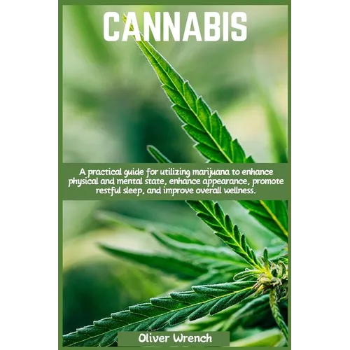 Cannabis: A practical guide for utilizing marijuana to enhance physical and mental state, enhance appearance, promote restful sleep, and improve overa