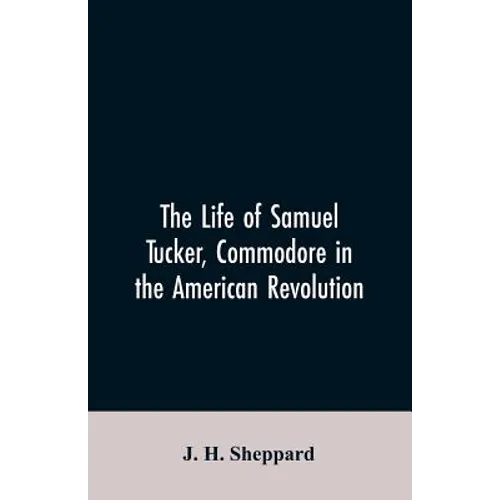 The life of Samuel Tucker, commodore in the American revolution