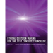 Ethical Decision Making for the 21st Century Counselor