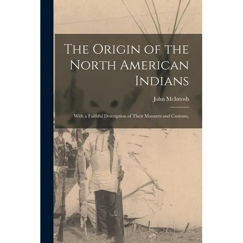 The Origin of the North American Indians; With a Faithful Description of Their Manners and Customs,