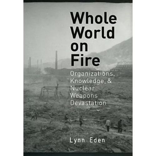 Whole World on Fire: Organizations, Knowledge, and Nuclear Weapons Devastation