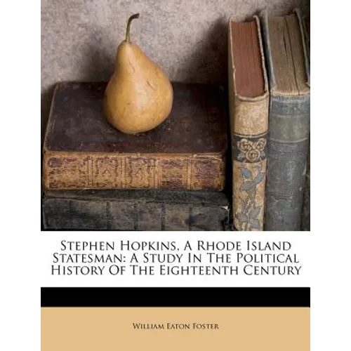 Stephen Hopkins, A Rhode Island Statesman: A Study In The Political History Of The Eighteenth Century