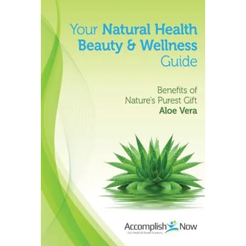 Your Natural Health Beauty and Wellness Guide: Benefits of Nature's Purest Gift Aloe Vera
