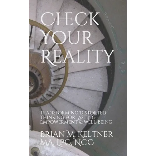 Check Your Reality: Transforming Distorted Thinking For Lasting Empowerment & Well-Being