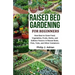 Raised Bed Gardening for Beginners: How Best to Grow Food, Vegetables, Fruits, Herbs, and Edibles Flowers in Raised Beds, Pots, Tubs, and Other Contai