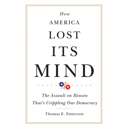 How America Lost Its Mind: The Assault on Reason That's Crippling Our Democracy Volume 15