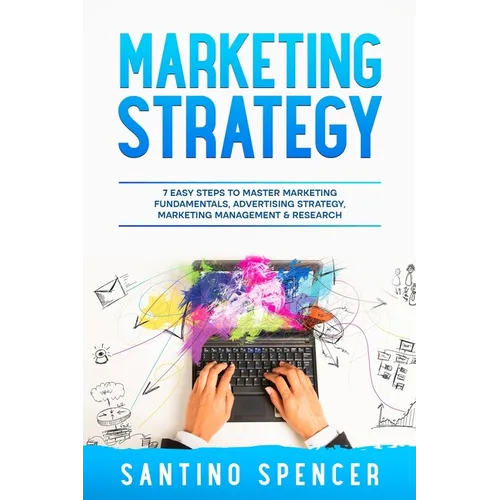 Marketing Strategy: 7 Easy Steps to Master Marketing Fundamentals, Advertising Strategy, Marketing Management & Research