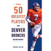 The 50 Greatest Players in Denver Broncos History