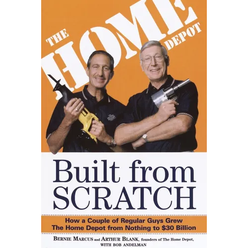 Built from Scratch: How a Couple of Regular Guys Grew the Home Depot from Nothing to $30 Billion