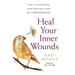 Heal Your Inner Wounds: How to Transform Deep Emotional Pain Into Freedom & Joy