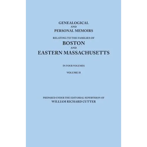 Genealogical and Personal Memoirs Relating to the Families of Boston and Eastern Massachusetts. in Four Volumes. Volume II