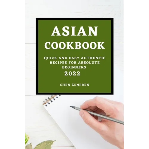 Asian Cookbook 2022: Quick and Easy Authentic Recipes for Absolute Beginners