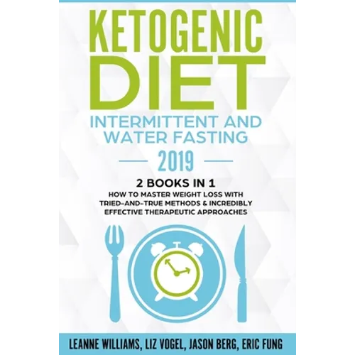 Ketogenic Diet - Intermittent and Water Fasting 2019: 2 Books In 1 - How to Master Weight Loss With Tried-And-True Methods & Incredibly Effective Ther