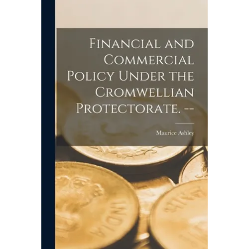 Financial and Commercial Policy Under the Cromwellian Protectorate. --