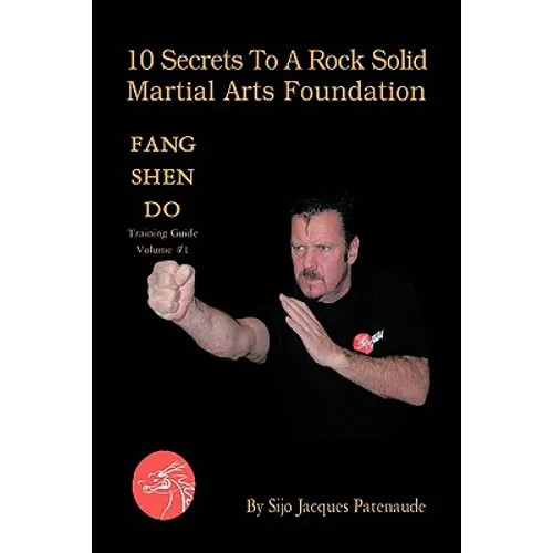 10 Secrets to a Rock Solid Martial Arts Foundation: Fang Shen Do Training Guide Volume #1