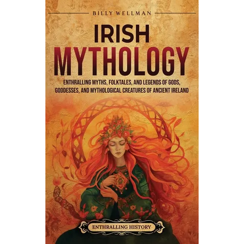 Irish Mythology: Enthralling Myths, Folktales, and Legends of Gods, Goddesses, and Mythological Creatures of Ancient Ireland