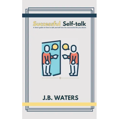 Successful Self-talk: A short guide on how to talk yourself into the successful life you desire.