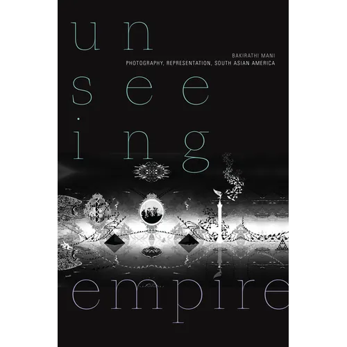 Unseeing Empire: Photography, Representation, South Asian America