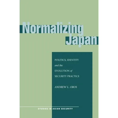 Normalizing Japan: Politics, Identity, and the Evolution of Security Practice