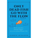 Only Dead Fish Go With the Flow: Work smarter. Dream bigger. Live an extraordinary life.