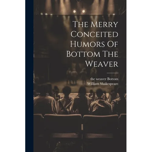 The Merry Conceited Humors Of Bottom The Weaver