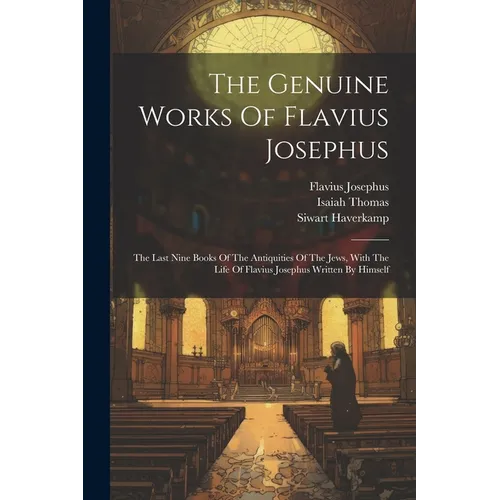 The Genuine Works Of Flavius Josephus: The Last Nine Books Of The Antiquities Of The Jews, With The Life Of Flavius Josephus Written By Himself
