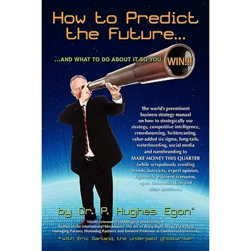 How to Predict the Future and what to do about it so you Win!: The world's preeminent business strategy manual on how to strategically use strategy, c