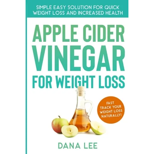Apple Cider Vinegar For Weight Loss: Simple Easy Solution For Quick Weight Loss and Increased Health