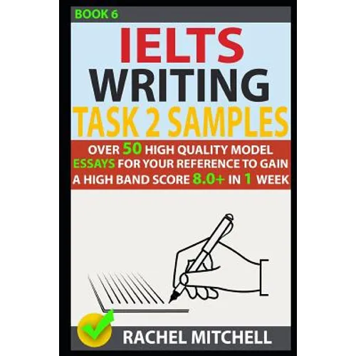 Ielts Writing Task 2 Samples: Over 50 High-Quality Model Essays for Your Reference to Gain a High Band Score 8.0+ in 1 Week (Book 6)