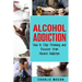 Alcohol Addiction: How to Stop Drinking and Recover from Alcohol Addiction