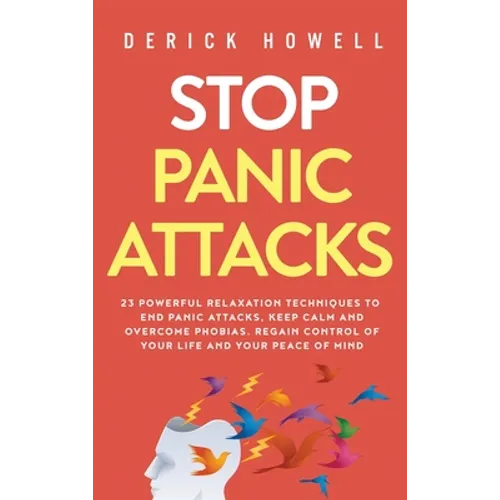 Stop Panic Attacks: 23 Powerful Relaxation Techniques to End Panic Attacks, Keep Calm and Overcome Phobias. Regain Control of Your Life and Your Peace
