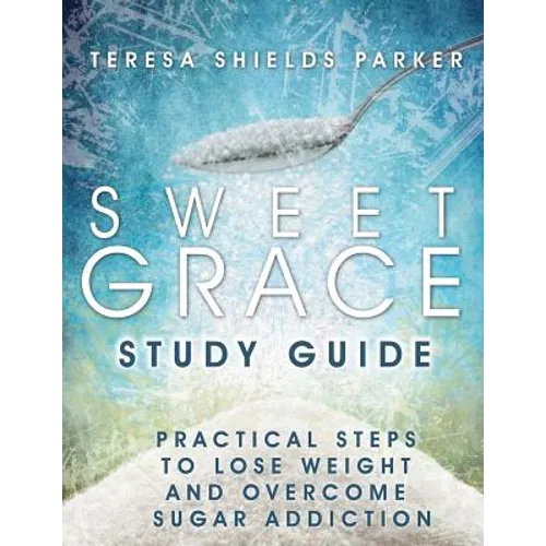 Sweet Grace Study Guide: Practical Steps To Lose Weight and Overcome Sugar Addiction