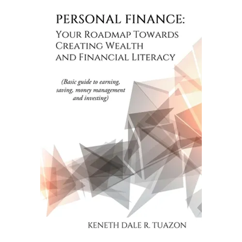Personal Finance: Your Roadmap Towards Creating Wealth and Financial Literacy: (Basic Guide to Earning, Saving, Money Management and Investing) - Paperback