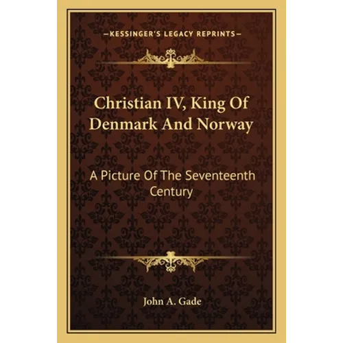 Christian IV, King Of Denmark And Norway: A Picture Of The Seventeenth Century