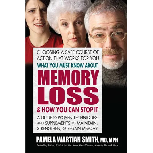 What You Must Know About Memory Loss & How You Can Stop It: A Guide to Proven Techniques and Supplements to Maintain, Strengthen, or Regain Memory